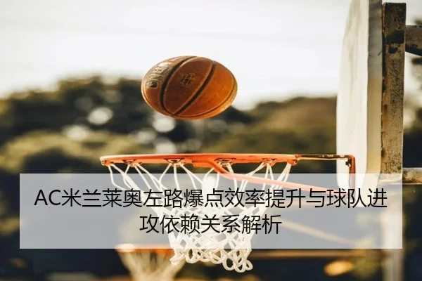 AC米兰莱奥左路爆点效率提升与球队进攻依赖关系解析
