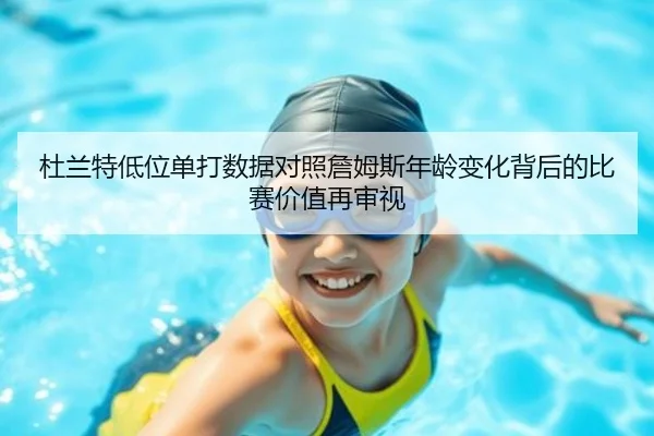 杜兰特低位单打数据对照詹姆斯年龄变化背后的比赛价值再审视